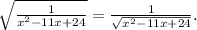 \sqrt{\frac{1}{x^{2}-11x+24} } =\frac{1}{\sqrt{x^{2}-11x+24} }.