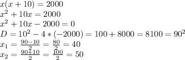 x(x+10)=2000\\x^2+10x=2000\\x^2+10x-2000=0\\D=10^2 - 4*(-2000) = 100+8000=8100=90^2\\x_{1}=\frac{90-10}{2}=\frac{80}{2}=40\\x_{2} = \frac{90+10}{2}=\frac{100}{2}=50