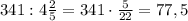 341:4\frac{2}{5}=341\cdot\frac{5}{22}=77,5