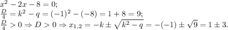 x^2-2x-8=0;\\ \frac{D}{4}=k^2-q=(-1)^2-(-8)=1+8=9;\\ \frac{D}{4}0\Rightarrow D0\Rightarrow x_{1,2}=-k\pm \sqrt{k^2-q}=-(-1)\pm \sqrt9=1\pm 3.