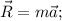 \vec{R}=m\vec{a};