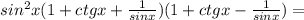 sin^{2}x(1+ctgx+\frac{1}{sinx})(1+ctgx-\frac{1}{sinx})=