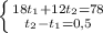 \left \{ {{18t_1+12t_2=78} \atop {t_2-t_1=0,5}} \right