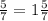 \frac{5}{7}=1\frac{5}{7}