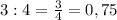 3:4=\frac{3}{4}=0,75