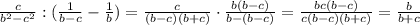 \frac{c}{b^2-c^2}:(\frac{1}{b-c}-\frac{1}{b})=\frac{c}{(b-c)(b+c)}\cdot\frac{b(b-c)}{b-(b-c)}=\frac{bc(b-c)}{c(b-c)(b+c)}=\frac{b}{b+c}