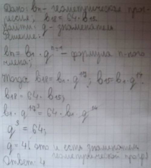 Восемнадцатый член прогрессии в 64 раза больше пятнадцатого.найдите знаменатель прогрессии.