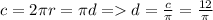 c = 2 \pi r = \pi d = d = \frac{c}{\pi} = \frac{12}{\pi}