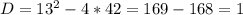 D=13^{2}-4*42=169-168=1