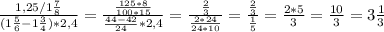 \frac{1,25/1\frac{7}{8}}{(1\frac{5}{6}-1\frac{3}{4})*2,4}=\frac{\frac{125*8}{100*15}}{\frac{44-42}{24}*2,4}=\frac{\frac{2}{3}}{\frac{2*24}{24*10}}=\frac{\frac{2}{3}}{\frac{1}{5}}=\frac{2*5}{3}=\frac{10}{3}=3\frac{1}{3}