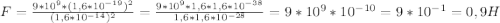 F=\frac{9*10^9 * (1,6*10^{-19})^{2}}{(1,6*10^{-14})^{2}}=\frac{9*10^9 *1,6 * 1,6* 10^{-38}}{1,6*1,6*10^{-28}}=9*10^9 * 10^{-10}=9*10^{-1}=0,9 H