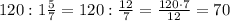 120:1\frac{5}{7}=120:\frac{12}{7}=\frac{120\cdot7}{12}=70