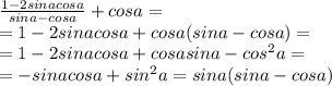 \frac{1-2sinacosa}{sina-cosa}+cosa= \\ =1-2sinacosa+cosa(sina-cosa)= \\ =1-2sinacosa+cosasina-cos^2a= \\ =-sinacosa+sin^2a=sina(sina-cosa)