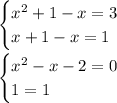 \begin{cases} x^2+1-x=3\\x+1-x=1\end{cases} \\ \\ \begin{cases} x^2-x-2=0\\1=1\end{cases}