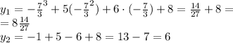 y_1={-\frac{7}{3}}^3+5({-\frac{7}{3}}^2)+6\cdot ({-\frac{7}{3}})+8=\frac{14}{27}+8= \\=8\frac{14}{27} \\ y_2=-1+5-6+8=13-7=6