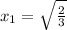 x_1=\sqrt{\frac{2}{3}}