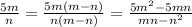  \frac{5m}{n} = \frac{5m(m - n)}{n(m - n)} = \frac{5 m^{2} - 5mn }{mn - n^{2} } 