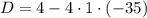 D=4-4\cdot1\cdot(-35)