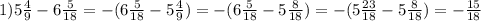 1)5\frac{4}{9}-6\frac{5}{18}=-(6\frac{5}{18}-5\frac{4}{9})=-(6\frac{5}{18}-5\frac{8}{18})=-(5\frac{23}{18}-5\frac{8}{18})=-\frac{15}{18}