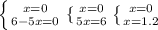  \left \{{x=0} \atop {6-5x=0}} \right. \{ {{x=0} \atop {5x=6}} \right. \left \{ {{x=0} \atop {x=1.2}} \right. &#10;