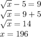  \sqrt{x} -5=9 \\ \sqrt{x} =9+5 \\ \sqrt{x} =14 \\ x= 196