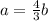 a=\frac{4}{3}b