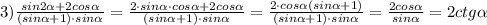 3)\frac{sin2\alpha+2cos\alpha}{(sin\alpha+1)\cdot sin\alpha}=\frac{2\cdot sin\alpha\cdot cos\alpha+2cos\alpha}{(sin\alpha+1)\cdot sin\alpha}=\frac{2\cdot cos\alpha(sin\alpha+1)}{(sin\alpha+1)\cdot sin\alpha}=\frac{2cos\alpha}{sin\alpha}=2ctg\alpha