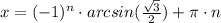 x=(-1)^{n}\cdot arcsin(\frac{\sqrt{3}}{2})+\pi\cdot n