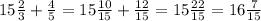 15\frac{2}{3}+\frac{4}{5}=15\frac{10}{15}+\frac{12}{15}=15\frac{22}{15}=16\frac{7}{15}