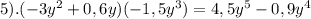 5).(-3y^2+0,6y)(-1,5y^3)=4,5y^5-0,9y^4