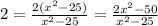 2=\frac{2(x^2-25)}{x^2-25}=\frac{2x^2-50}{x^2-25}