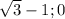 \sqrt{3}-1;0