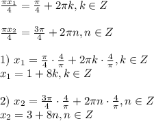 \frac{\pi x_1}{4}=\frac{\pi}{4}+2\pi k, k \in Z \\\\ \frac{\pi x_2}{4}=\frac{3\pi}{4}+2\pi n, n \in Z \\ \\ 1) \ x_1=\frac{\pi}{4}\cdot \frac{4}{\pi}+2\pi k\cdot \frac{4}{\pi}, k \in Z \\ x_1=1+8k, k \in Z \\\\ 2)\ x_2=\frac{3\pi}{4}\cdot \frac{4}{\pi}+2\pi n\cdot \frac{4}{\pi}, n \in Z \\x_2=3+8n, n \in Z