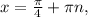 x= \frac{ \pi }{4}+ \pi n, 