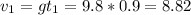 v_{1}=gt_{1}=9.8*0.9=8.82