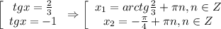  \left[\begin{array}{ccc}tgx=\frac{2}{3}\\ tgx=-1\end{array}\right\Rightarrow \left[\begin{array}{ccc}x_1=arctg\frac{2}{3}+ \pi n,n \in Z\\ x_2=- \frac{\pi}{4}+ \pi n,n \in Z \end{array}\right