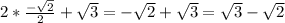 2* \frac{- \sqrt{2} }{2} + \sqrt{3} = -\sqrt{2} + \sqrt{3} = \sqrt{3} - \sqrt{2} 