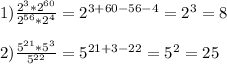 1) \frac{2 ^{3} *2 ^{60} }{2 ^{56}*2 ^{4} } =2 ^{3+60-56-4} =2 ^{3} =8 \\ \\ 2) \frac{5 ^{21} *5 ^{3} }{5 ^{22} } =5 ^{21+3-22} =5 ^{2} =25