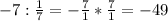 -7: \frac{1}{7}=- \frac{7}{1}* \frac{7}{1}=-49 