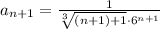 a_{n+1}= \frac{1}{ \sqrt[3]{(n+1)+1} \cdot6 ^{n+1} } 