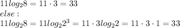 11log_{2}8=11\cdot3=33\\else:\\11log_{2}8=11log_{2}2^3=11\cdot3log_{2}2=11\cdot3\cdot1=33