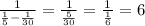  \frac{1}{ \frac{1}{5}- \frac{1}{30} } = \frac{1}{ \frac{5}{30} } = \frac{1}{ \frac{1}{6} } =6