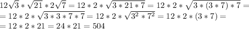 12 \sqrt{3}* \sqrt{21}*2 \sqrt{7}=12*2* \sqrt{3*21*7}=12*2* \sqrt{3*(3*7)*7}= \\ =12*2* \sqrt{3*3*7*7}=12*2* \sqrt{3^2*7^2}=12*2*(3*7)= \\ =12*2*21=24*21=504