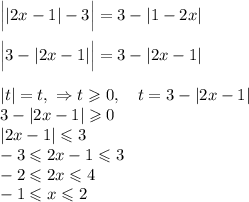 \Big||2x - 1| - 3\Big| = 3 - |1 - 2x| \\ \\&#10;\Big| 3 - |2x - 1| \Big| = 3 - |2x - 1| \\ \\&#10;|t| = t, \ \Rightarrow t \geqslant 0, \quad t = 3 - |2x - 1| \\&#10;3 - |2x - 1| \geqslant 0 \\&#10;|2x - 1| \leqslant 3 \\&#10;-3 \leqslant 2x - 1 \leqslant 3 \\&#10;-2 \leqslant 2x \leqslant 4\\&#10;-1 \leqslant x \leqslant 2