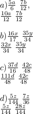 a) \frac{5a}{6}\ \frac{7b}{12}, \\ \frac{10a}{12}\ \frac{7b}{12}\\ \\ b) \frac{16x}{17} \ \frac{35y}{34}\\ \frac{32x}{34} \ \frac{35y}{34}\\ \\ c) \frac{37d}{16} \ \frac{42c}{48}\\ \frac{111d}{48} \ \frac{42c}{48}\\ \\ d) \frac{5z}{144} \ \frac{7z}{36}\\ \frac{5z}{144} \ \frac{28z}{144}