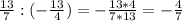  \frac{13}{7} :(- \frac{13}{4} )=- \frac{13*4}{7*13} =- \frac{4}{7} 