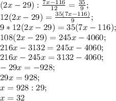 (2x-29):\frac{7x-116}{12}=\frac{35}{9};\\ 12(2x-29)=\frac{35(7x-116)}{9};\\ 9*12(2x-29)=35(7x-116);\\ 108(2x-29)=245x-4060;\\ 216x-3132=245x-4060;\\ 216x-245x=3132-4060;\\ -29x=-928;\\ 29x=928;\\ x=928:29;\\ x=32