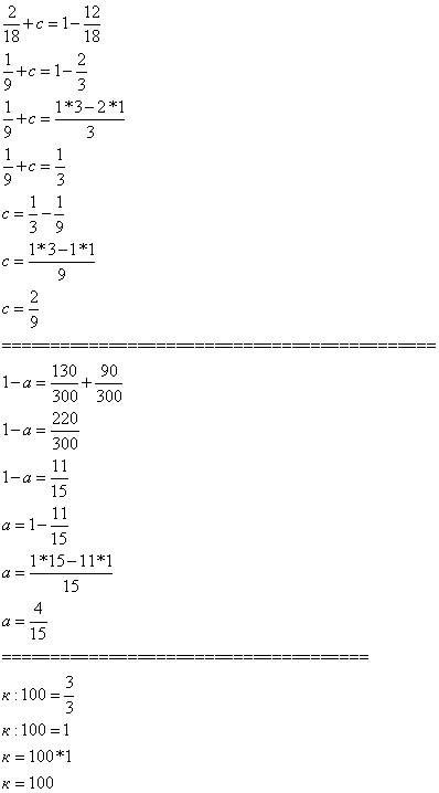 1) 2/18+с=1-12/18 2) 1-а=130/300+90/300 3) к: 100=3/3