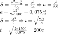 S= \frac{\nu^2-\nu_0^2}{2a}= \frac{\nu^2}{2a}\Rightarrow a= \frac{\nu^2}{2S} \\&#10;a= \frac{15^2}{2*1500}=0,075 \frac{_M}{c^2} \\&#10;S= \frac{at^2}{2}\Rightarrow t= \sqrt{ \frac{2S}{a}}\\&#10;t= \sqrt{\frac{2*1500}{0,075} } =200c