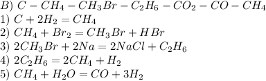 B)\ C-CH_4-CH_3Br-C_2H_6-CO_2-CO-CH_4\\ 1)\ C + 2H_2 = CH_4\\ 2)\ CH_4 + Br_2 = CH_3Br + HBr\\ 3)\ 2CH_3Br + 2Na = 2NaCl + C_2H_6\\ 4)\ 2C_2H_6 = 2CH_4 + H_2\\ 5) \ CH_4 + H_2O = CO + 3H_2